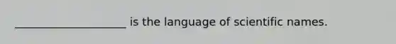 ____________________ is the language of scientific names.