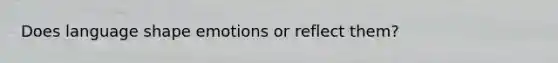 Does language shape emotions or reflect them?
