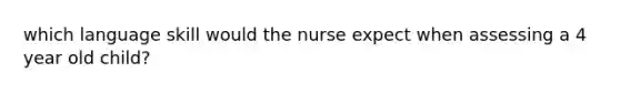 which language skill would the nurse expect when assessing a 4 year old child?