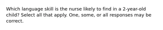 Which language skill is the nurse likely to find in a 2-year-old child? Select all that apply. One, some, or all responses may be correct.