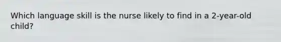 Which language skill is the nurse likely to find in a 2-year-old child?