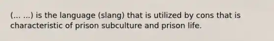 (... ...) is the language (slang) that is utilized by cons that is characteristic of prison subculture and prison life.