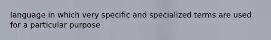 language in which very specific and specialized terms are used for a particular purpose