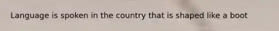 Language is spoken in the country that is shaped like a boot