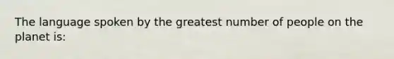 The language spoken by the greatest number of people on the planet is: