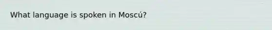 What language is spoken in Moscú?