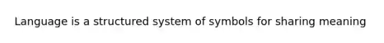 Language is a structured system of symbols for sharing meaning