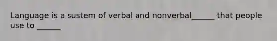 Language is a sustem of verbal and nonverbal______ that people use to ______