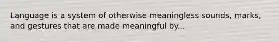 Language is a system of otherwise meaningless sounds, marks, and gestures that are made meaningful by...