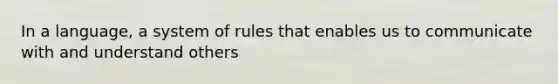 In a language, a system of rules that enables us to communicate with and understand others