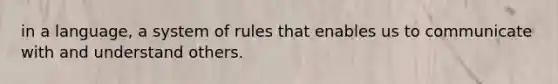 in a language, a system of rules that enables us to communicate with and understand others.
