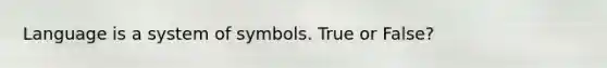 Language is a system of symbols. True or False?