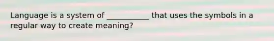 Language is a system of ___________ that uses the symbols in a regular way to create meaning?