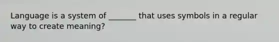 Language is a system of _______ that uses symbols in a regular way to create meaning?