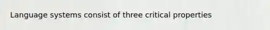 Language systems consist of three critical properties