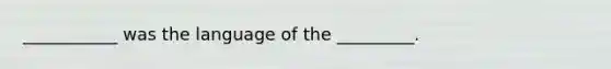 ___________ was the language of the _________.