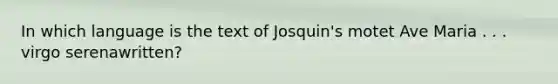 In which language is the text of Josquin's motet Ave Maria . . . virgo serenawritten?