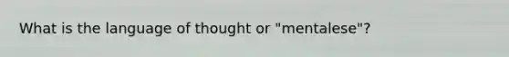 What is the language of thought or "mentalese"?