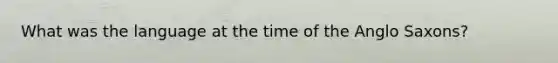 What was the language at the time of the Anglo Saxons?