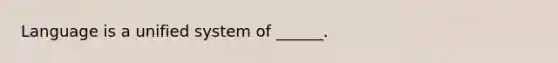 Language is a unified system of ______.