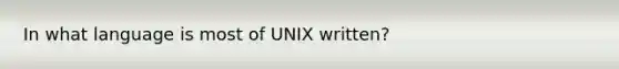 In what language is most of UNIX written?