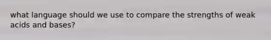 what language should we use to compare the strengths of weak acids and bases?