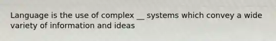 Language is the use of complex __ systems which convey a wide variety of information and ideas