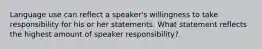 Language use can reflect a speaker's willingness to take responsibility for his or her statements. What statement reflects the highest amount of speaker responsibility?