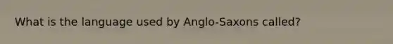 What is the language used by Anglo-Saxons called?