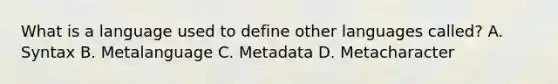 What is a language used to define other languages called? A. Syntax B. Metalanguage C. Metadata D. Metacharacter