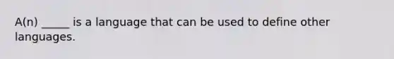 A(n) _____ is a language that can be used to define other languages.