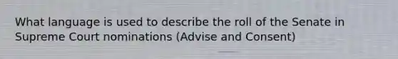 What language is used to describe the roll of the Senate in Supreme Court nominations (Advise and Consent)