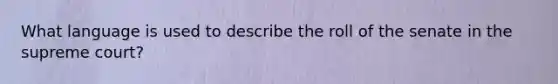 What language is used to describe the roll of the senate in the supreme court?