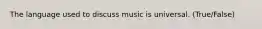 The language used to discuss music is universal. (True/False)