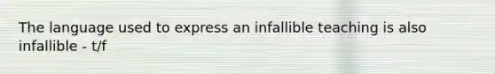 The language used to express an infallible teaching is also infallible - t/f
