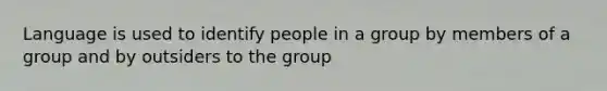 Language is used to identify people in a group by members of a group and by outsiders to the group