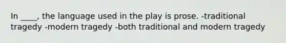 In ____, the language used in the play is prose. -traditional tragedy -modern tragedy -both traditional and modern tragedy