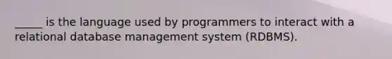 _____ is the language used by programmers to interact with a relational database management system (RDBMS).