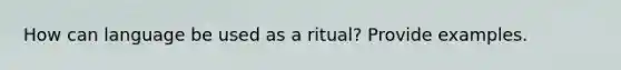 How can language be used as a ritual? Provide examples.