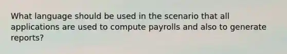 What language should be used in the scenario that all applications are used to compute payrolls and also to generate reports?