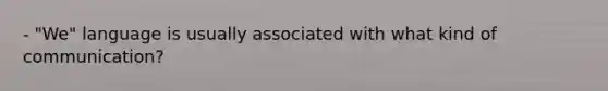 - "We" language is usually associated with what kind of communication?