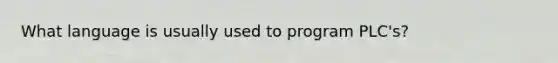 What language is usually used to program PLC's?