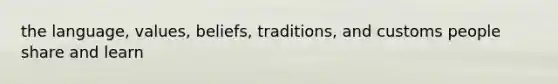 the language, values, beliefs, traditions, and customs people share and learn