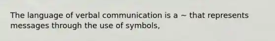 The language of verbal communication is a ~ that represents messages through the use of symbols,