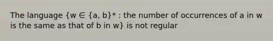 The language (w ∈ {a, b)* : the number of occurrences of a in w is the same as that of b in w} is not regular