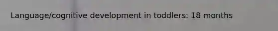 Language/cognitive development in toddlers: 18 months