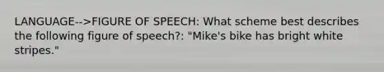 LANGUAGE-->FIGURE OF SPEECH: What scheme best describes the following figure of speech?: "Mike's bike has bright white stripes."