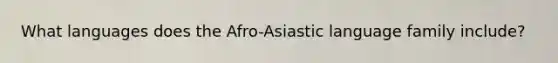 What languages does the Afro-Asiastic language family include?