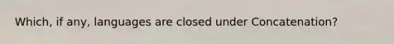 Which, if any, languages are closed under Concatenation?