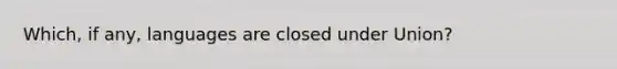 Which, if any, languages are closed under Union?